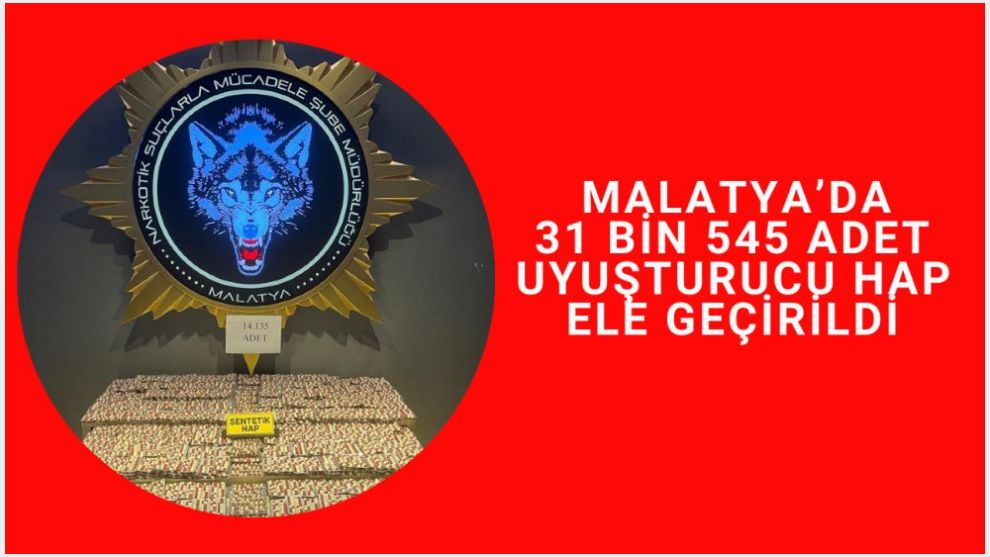 Malatya'da 31 bin 545 adet uyuşturucu hap ele geçirildi