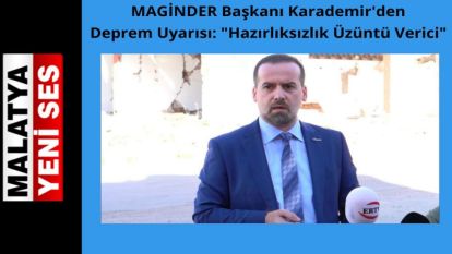 MAGİNDER Başkanı Karademir'den Deprem Uyarısı:  "Hazırlıksızlık Üzüntü Verici"
