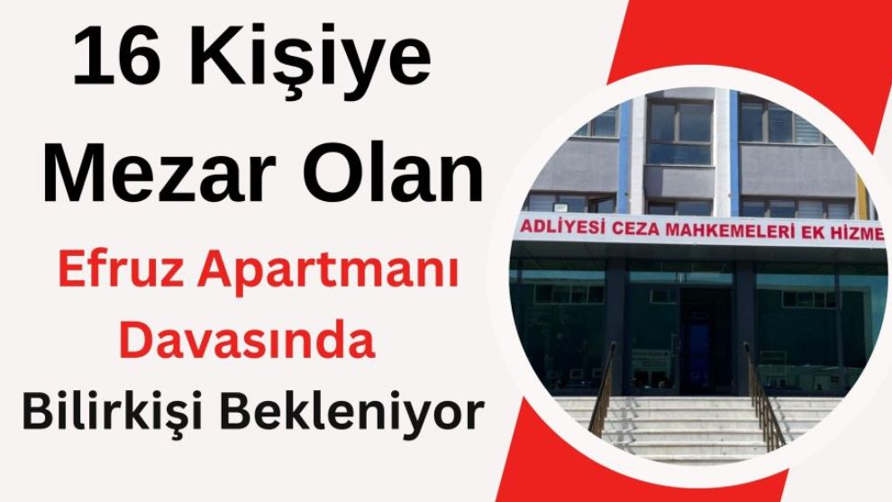16 Kişiye Mezar Olan Efruz Apartmanı Davasında Bilirkişi Bekleniyor