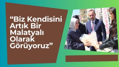 "Biz Kendisini Artık Bir Malatyalı Olarak Görüyoruz”