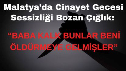 Cinayet Gecesi Sessizliği Bozan Çığlık: “Baba Kalk Bunlar Beni Öldürmeye Gelmişler”