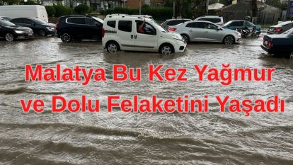 Malatya Bu Kez Yağmur ve Dolu Felaketini Yaşadı