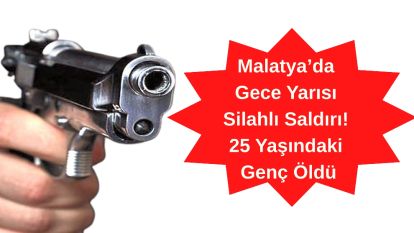Malatya'da Gece Yarısı Silahlı Saldırı! 25 Yaşındaki Genç Öldü