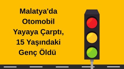 Malatya'da Otomobil Yayaya Çarptı, 15 Yaşındaki Genç Öldü