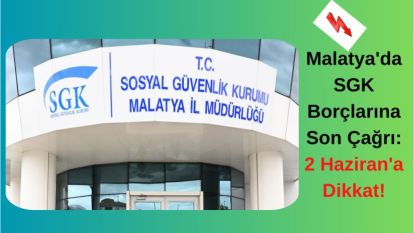 Malatya'da SGK Borçlarına Son Çağrı: 2 Haziran'a Dikkat!