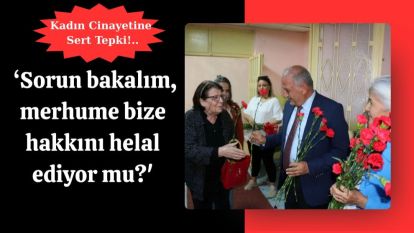 ‘Sorun bakalım, merhume bize hakkını helal ediyor mu?'