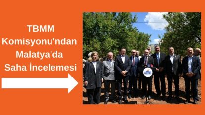 TBMM Komisyonu'ndan Malatya'da Saha İncelemesi