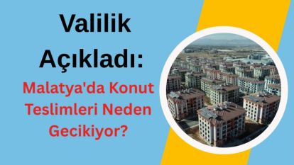 Valilik Açıkladı: Malatya'da Konut Teslimleri Neden Gecikiyor?