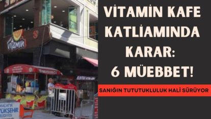 Vitamin Kafe Katliamında Karar: 6 Müebbet!