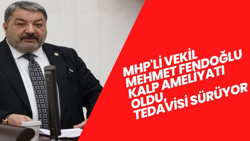 MHP'li Vekil Mehmet Fendoğlu Kalp Ameliyatı Oldu, Tedavisi Sürüyor