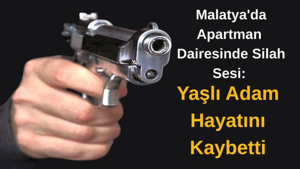 Malatya'da Apartman Dairesinde Silah Sesi: Yaşlı Adam Hayatını Kaybetti
