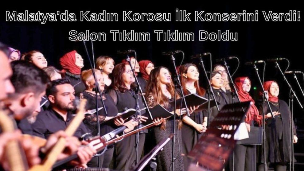 Malatya'da Kadın Korosu İlk Konserini Verdi! Salon Tıklım Tıklım Doldu