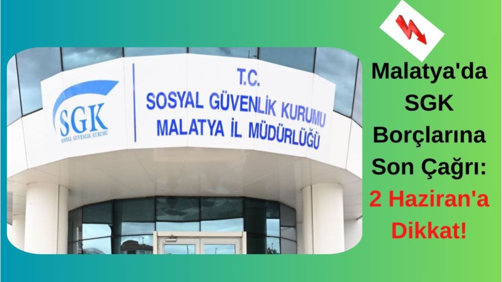 Malatya'da SGK Borçlarına Son Çağrı: 2 Haziran'a Dikkat!