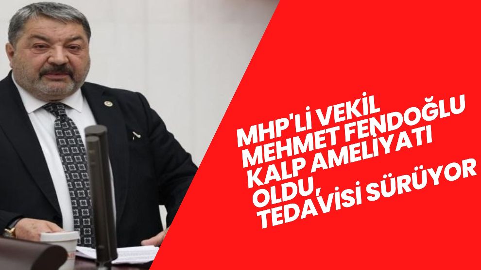 MHP'li Vekil Mehmet Fendoğlu Kalp Ameliyatı Oldu, Tedavisi Sürüyor