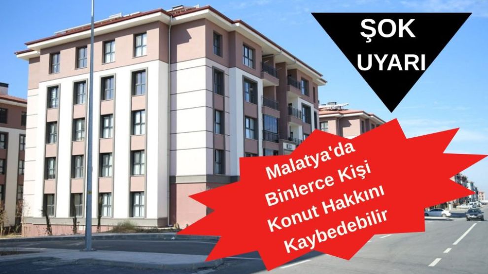 Şok Uyarı! Malatya'da Binlerce Kişi Konut Hakkını Kaybedebilir