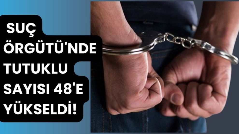 Suç Örgütü'nde Tutuklu Sayısı 48'e Yükseldi!