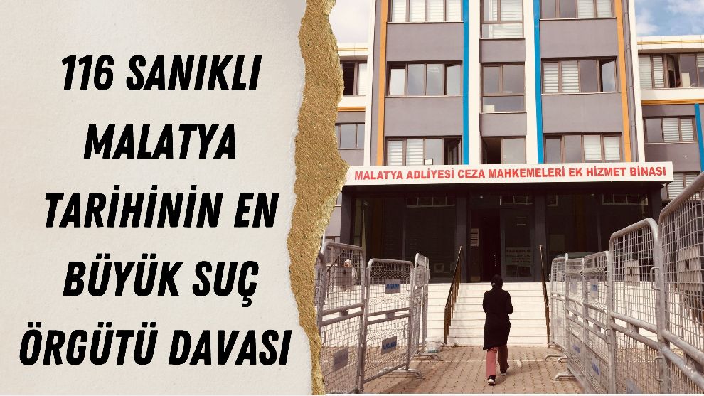 116 Sanıklı Malatya Tarihinin En Büyük Suç Örgütü Davası