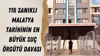 116 Sanıklı Malatya Tarihinin En Büyük Suç Örgütü Davası