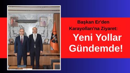 Başkan Er'den Karayolları'na Ziyaret: Yeni Yollar Gündemde!