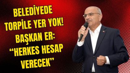 Belediyede torpile yer yok! Başkan Er: “Herkes hesap verecek”