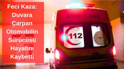 Feci Kaza: Duvara Çarpan Otomobilin Sürücüsü Hayatını Kaybetti