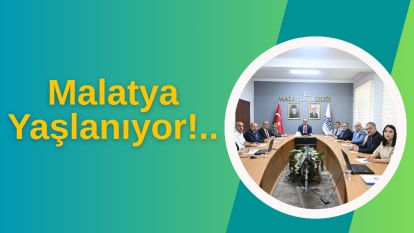 Malatya Yaşlanıyor!..