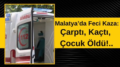 Malatya'da Feci Kaza: Çarptı, Kaçtı, Çocuk Öldü!..