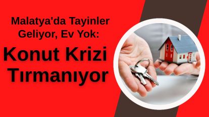 Malatya'da Tayinler Geliyor, Ev Yok: Konut Krizi Tırmanıyor