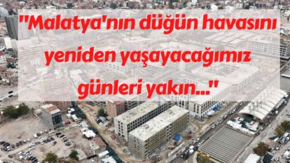 "Malatya'nın düğün havasını yeniden yaşayacağımız günleri yakın..."