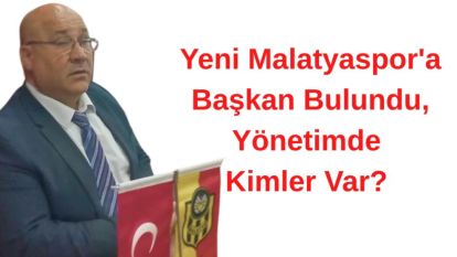 Yeni Malatyaspor'a Başkan Bulundu, Yönetimde Kimler Var?