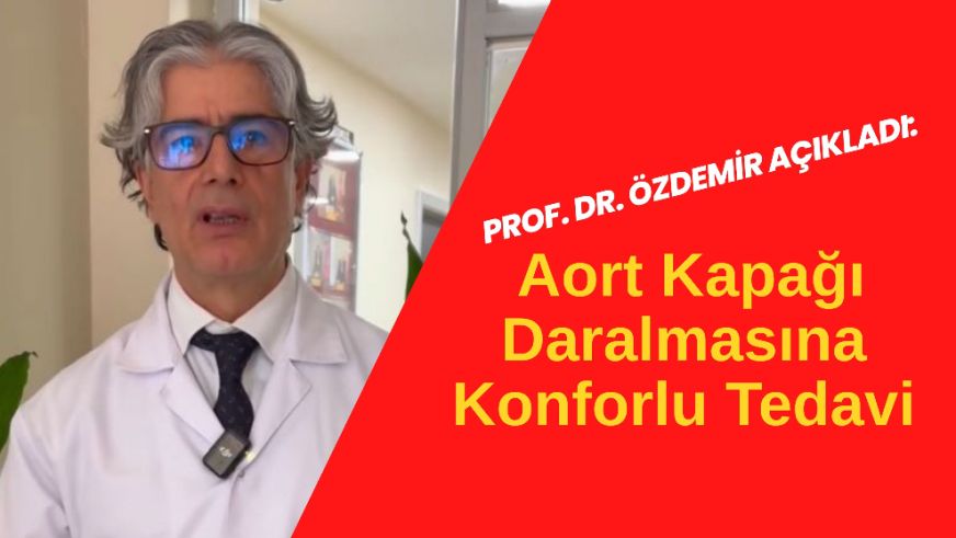 Prof. Dr. Özdemir Açıkladı: Aort Kapağı Daralmasına Konforlu Tedavi