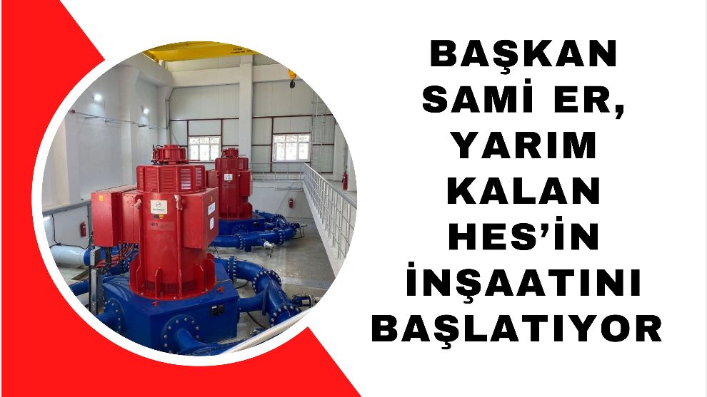 Başkan Sami Er, Yarım Kalan HES'in İnşaatını Başlatıyor
