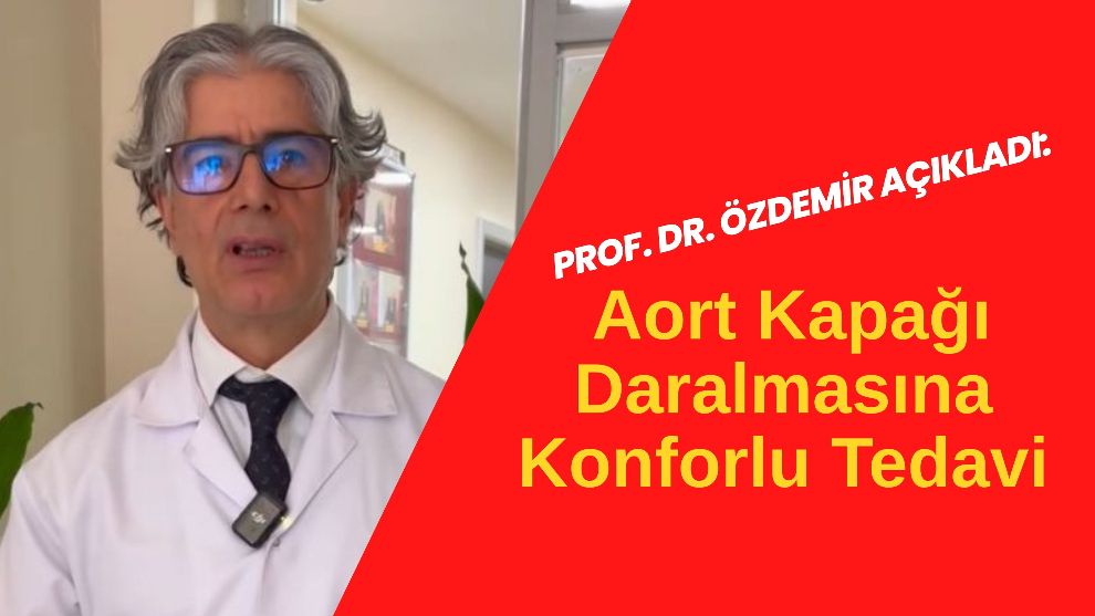 Prof. Dr. Özdemir Açıkladı: Aort Kapağı Daralmasına Konforlu Tedavi