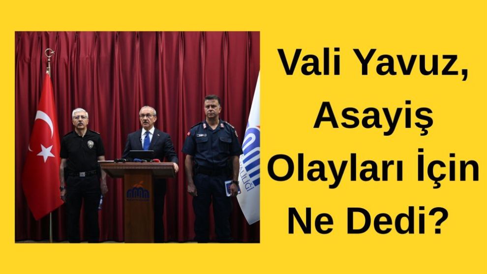 Vali Yavuz, Asayiş Olayları İçin Ne Dedi?