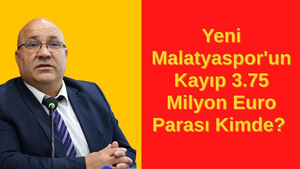 Yeni Malatyaspor'un Kayıp 3.75 Milyon Euro Parası Kimde?