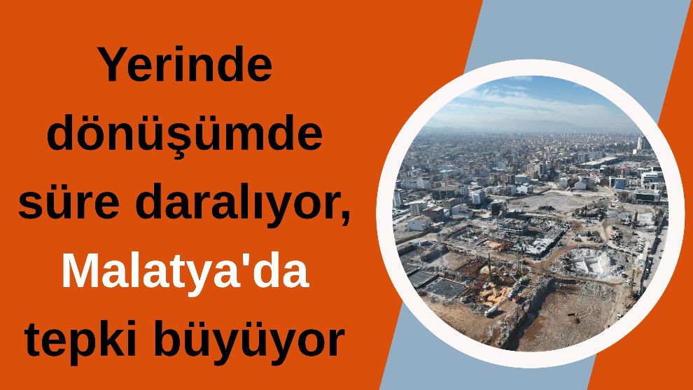 Yerinde dönüşümde süre daralıyor, Malatya'da tepki büyüyor