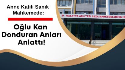 Anne Katili Sanık Mahkemede: Oğlu Kan Donduran Anları Anlattı!