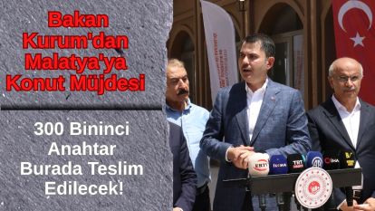 Bakan Kurum'dan Malatya'ya Konut Müjdesi: 300 Bininci Anahtar Burada Teslim Edilecek!