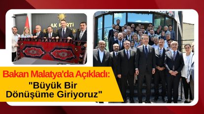 Bakan Malatya'da Açıkladı: "Büyük Bir Dönüşüme Giriyoruz"