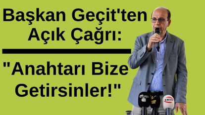 Başkan Geçit'ten Açık Çağrı: "Anahtarı Bize Getirsinler!"