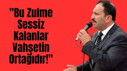"Bu Zulme Sessiz Kalanlar Vahşetin Ortağıdır!"
