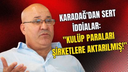 Karadağdan Sert İddialar: Kulüp Paraları Şirketlere Aktarılmış!