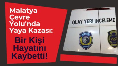 Malatya Çevre Yolu'nda Yaya Kazası: Bir Kişi Hayatını Kaybetti!