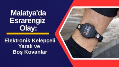 Malatya'da Esrarengiz Olay: Elektronik Kelepçeli Yaralı ve Boş Kovanlar!