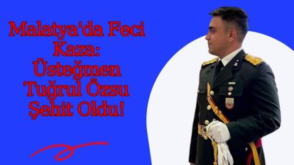 Malatya'da Feci Kaza: Üsteğmen Tuğrul Özsu Şehit Oldu!