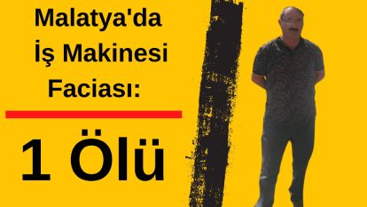 Malatya'da İş Makinesi Faciası: 1 Ölü