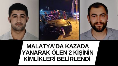 MALATYA'DA KAZADA YANARAK ÖLEN 2 KİŞİNİN KİMLİKLERİ BELİRLENDİ