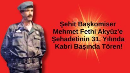 Şehit Başkomiser Mehmet Fethi Akyüz'e Şehadetinin 31. Yılında Kabri Başında Tören!