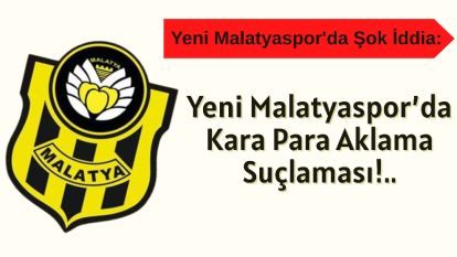 Yeni Malatyaspor'da Kara Para Aklama Suçlaması!..