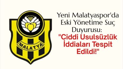 Yeni Malatyasporda Eski Yönetime Suç Duyurusu: Ciddi Usulsüzlük İddiaları Tespit Edildi!